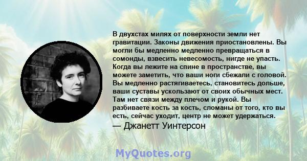 В двухстах милях от поверхности земли нет гравитации. Законы движения приостановлены. Вы могли бы медленно медленно превращаться в сомонды, взвесить невесомость, нигде не упасть. Когда вы лежите на спине в пространстве, 