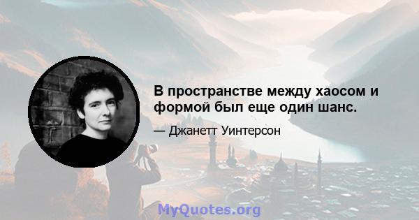 В пространстве между хаосом и формой был еще один шанс.