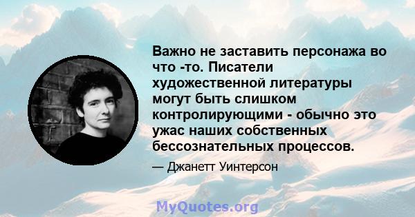 Важно не заставить персонажа во что -то. Писатели художественной литературы могут быть слишком контролирующими - обычно это ужас наших собственных бессознательных процессов.