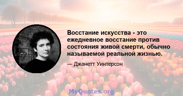 Восстание искусства - это ежедневное восстание против состояния живой смерти, обычно называемой реальной жизнью.