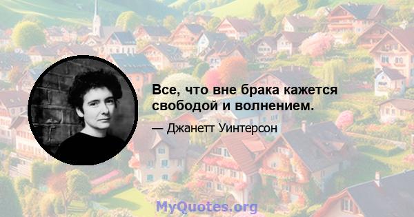 Все, что вне брака кажется свободой и волнением.