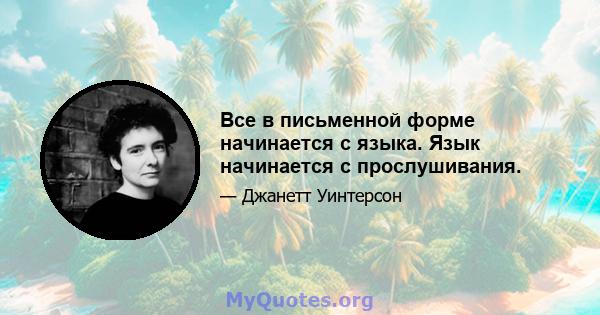 Все в письменной форме начинается с языка. Язык начинается с прослушивания.