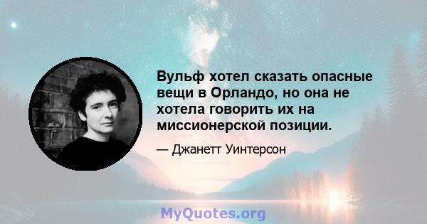 Вульф хотел сказать опасные вещи в Орландо, но она не хотела говорить их на миссионерской позиции.