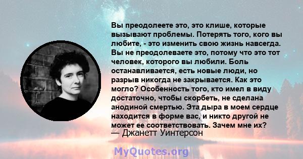 Вы преодолеете это, это клише, которые вызывают проблемы. Потерять того, кого вы любите, - это изменить свою жизнь навсегда. Вы не преодолеваете это, потому что это тот человек, которого вы любили. Боль останавливается, 