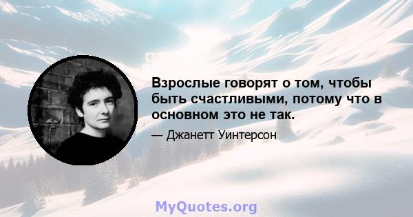 Взрослые говорят о том, чтобы быть счастливыми, потому что в основном это не так.