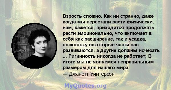 Взрость сложно. Как ни странно, даже когда мы перестали расти физически, нам, кажется, приходится продолжать расти эмоционально, что включает в себя как расширение, так и усадка, поскольку некоторые части нас