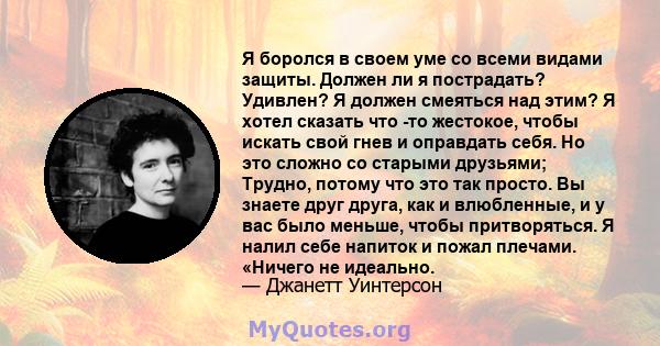 Я боролся в своем уме со всеми видами защиты. Должен ли я пострадать? Удивлен? Я должен смеяться над этим? Я хотел сказать что -то жестокое, чтобы искать свой гнев и оправдать себя. Но это сложно со старыми друзьями;