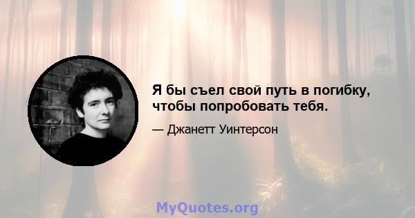 Я бы съел свой путь в погибку, чтобы попробовать тебя.