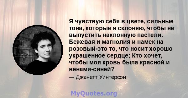 Я чувствую себя в цвете, сильные тона, которые я склоняю, чтобы не выпустить наклонную пастели. Бежевая и магнолия и намек на розовый-это то, что носит хорошо украшенное сердце; Кто хочет, чтобы моя кровь была красной и 