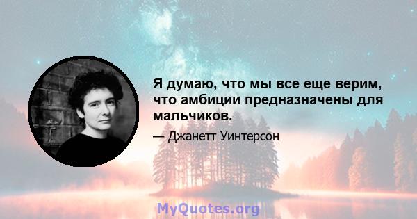 Я думаю, что мы все еще верим, что амбиции предназначены для мальчиков.