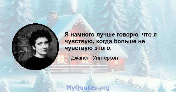 Я намного лучше говорю, что я чувствую, когда больше не чувствую этого.