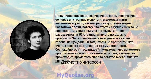 Я научился саморефлексию очень рано, обнаруживая ее через внутренние монологи, в которых книги настолько хороши, и в которых визуальные медиа настолько плохи, потому что это так скучно - ничего не происходит. В книге вы 