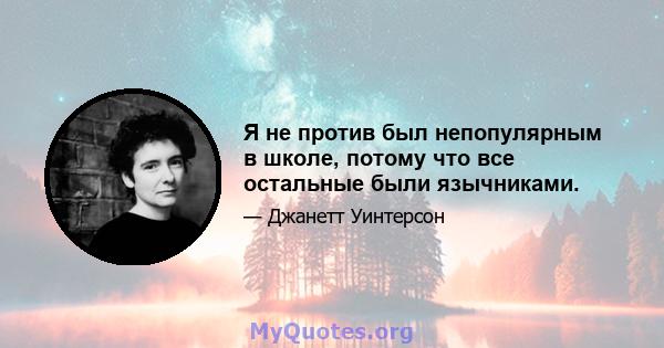 Я не против был непопулярным в школе, потому что все остальные были язычниками.