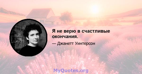 Я не верю в счастливые окончания.