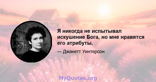 Я никогда не испытывал искушение Бога, но мне нравятся его атрибуты.