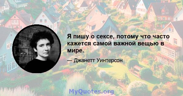 Я пишу о сексе, потому что часто кажется самой важной вещью в мире.