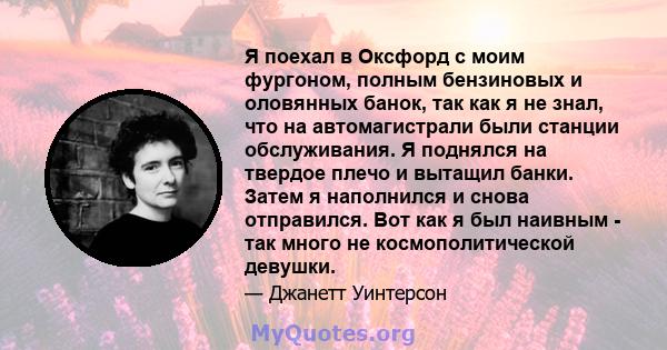 Я поехал в Оксфорд с моим фургоном, полным бензиновых и оловянных банок, так как я не знал, что на автомагистрали были станции обслуживания. Я поднялся на твердое плечо и вытащил банки. Затем я наполнился и снова