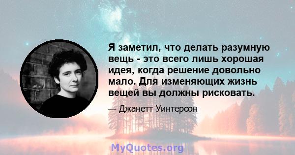 Я заметил, что делать разумную вещь - это всего лишь хорошая идея, когда решение довольно мало. Для изменяющих жизнь вещей вы должны рисковать.