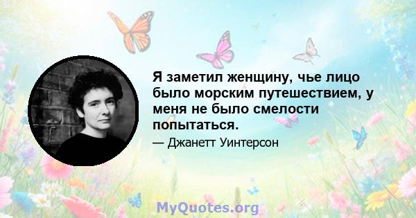 Я заметил женщину, чье лицо было морским путешествием, у меня не было смелости попытаться.