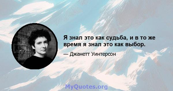 Я знал это как судьба, и в то же время я знал это как выбор.