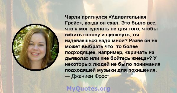 Чарли пригнулся «Удивительная Грейс», когда он ехал. Это было все, что я мог сделать не для того, чтобы взбить голову и щелкнуть, ты издеваешься надо мной? Разве он не может выбрать что -то более подходящее, например,