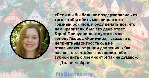 «Если вы бы больше воздерживались от того, чтобы вбить мое лицо в этот грязный рок -пол, я буду делать все, что вам нравится», был его даже ответ. "Причудливо отпустить мою голову?" «Конечно», - сказал я с