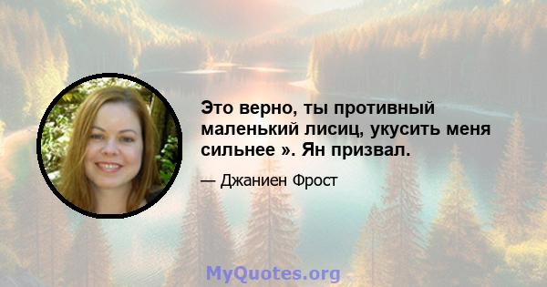 Это верно, ты противный маленький лисиц, укусить меня сильнее ». Ян призвал.