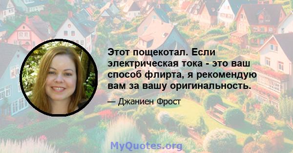 Этот пощекотал. Если электрическая тока - это ваш способ флирта, я рекомендую вам за вашу оригинальность.