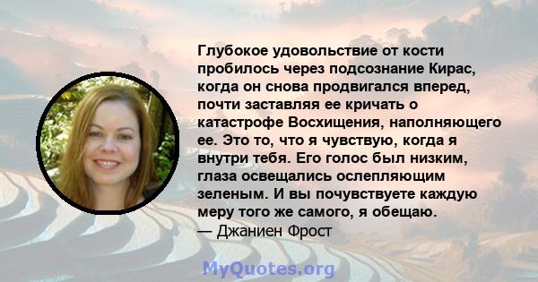 Глубокое удовольствие от кости пробилось через подсознание Кирас, когда он снова продвигался вперед, почти заставляя ее кричать о катастрофе Восхищения, наполняющего ее. Это то, что я чувствую, когда я внутри тебя. Его