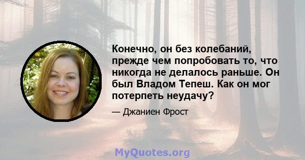 Конечно, он без колебаний, прежде чем попробовать то, что никогда не делалось раньше. Он был Владом Тепеш. Как он мог потерпеть неудачу?