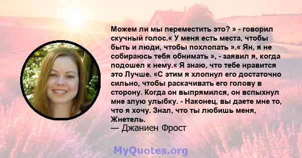 Можем ли мы переместить это? » - говорил скучный голос.« У меня есть места, чтобы быть и люди, чтобы похлопать ».« Ян, я не собираюсь тебя обнимать », - заявил я, когда подошел к нему.« Я знаю, что тебе нравится это