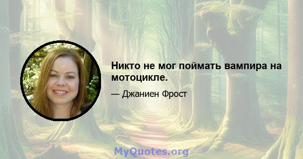 Никто не мог поймать вампира на мотоцикле.