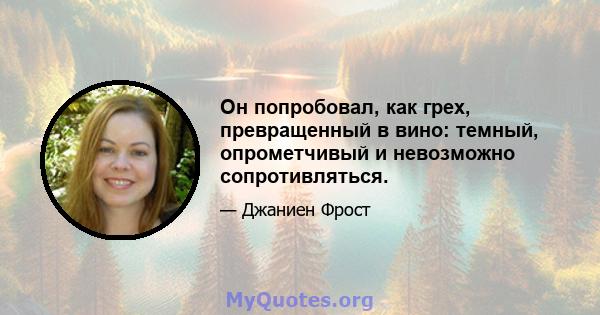 Он попробовал, как грех, превращенный в вино: темный, опрометчивый и невозможно сопротивляться.