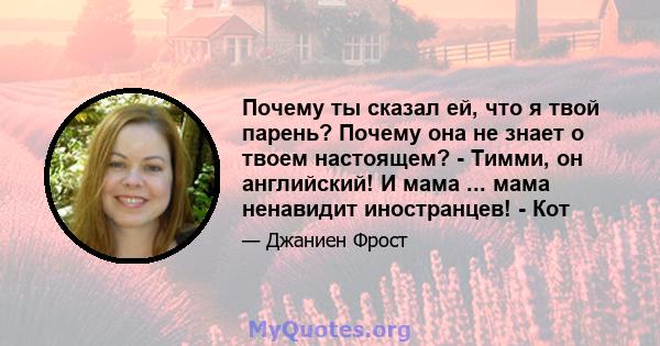 Почему ты сказал ей, что я твой парень? Почему она не знает о твоем настоящем? - Тимми, он английский! И мама ... мама ненавидит иностранцев! - Кот