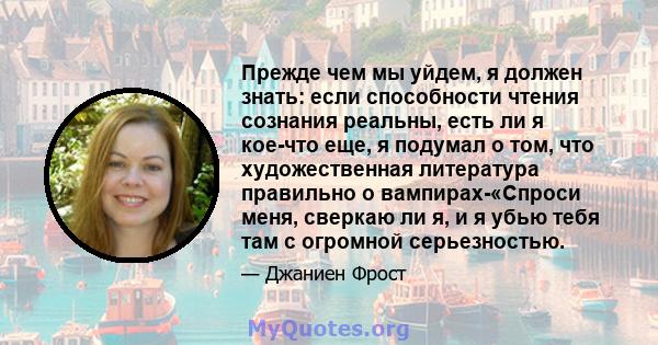 Прежде чем мы уйдем, я должен знать: если способности чтения сознания реальны, есть ли я кое-что еще, я подумал о том, что художественная литература правильно о вампирах-«Спроси меня, сверкаю ли я, и я убью тебя там с