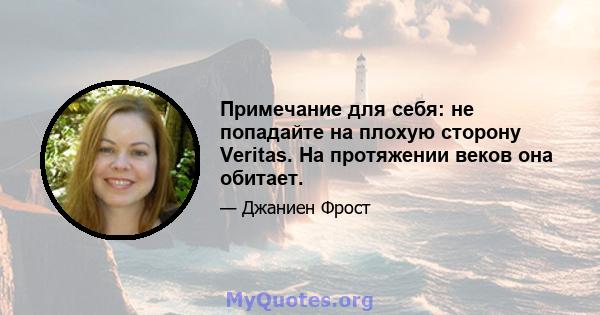 Примечание для себя: не попадайте на плохую сторону Veritas. На протяжении веков она обитает.