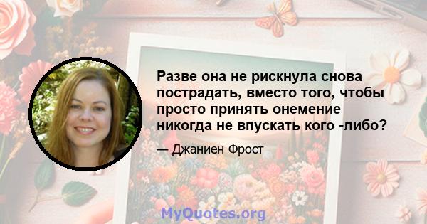 Разве она не рискнула снова пострадать, вместо того, чтобы просто принять онемение никогда не впускать кого -либо?