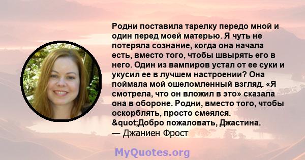 Родни поставила тарелку передо мной и один перед моей матерью. Я чуть не потеряла сознание, когда она начала есть, вместо того, чтобы швырять его в него. Один из вампиров устал от ее суки и укусил ее в лучшем