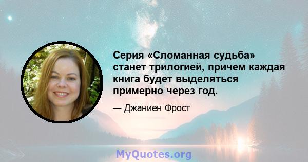 Серия «Сломанная судьба» станет трилогией, причем каждая книга будет выделяться примерно через год.