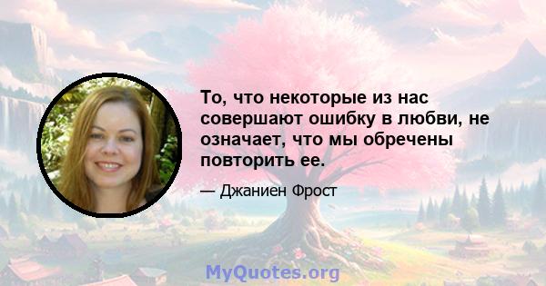 То, что некоторые из нас совершают ошибку в любви, не означает, что мы обречены повторить ее.