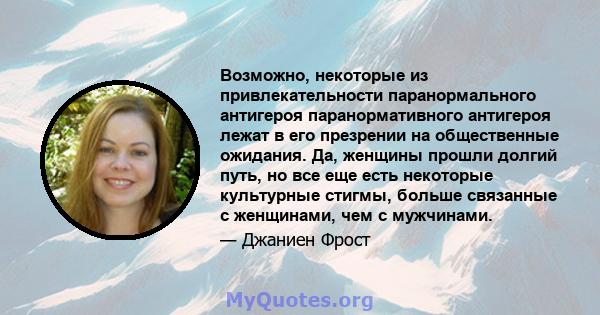 Возможно, некоторые из привлекательности паранормального антигероя паранормативного антигероя лежат в его презрении на общественные ожидания. Да, женщины прошли долгий путь, но все еще есть некоторые культурные стигмы,