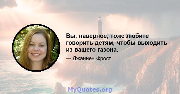 Вы, наверное, тоже любите говорить детям, чтобы выходить из вашего газона.