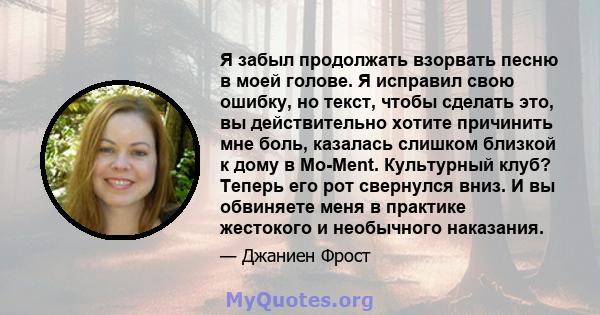 Я забыл продолжать взорвать песню в моей голове. Я исправил свою ошибку, но текст, чтобы сделать это, вы действительно хотите причинить мне боль, казалась слишком близкой к дому в Mo-Ment. Культурный клуб? Теперь его