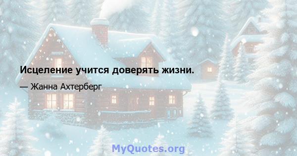 Исцеление учится доверять жизни.