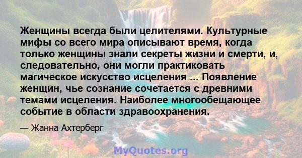 Женщины всегда были целителями. Культурные мифы со всего мира описывают время, когда только женщины знали секреты жизни и смерти, и, следовательно, они могли практиковать магическое искусство исцеления ... Появление