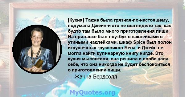 [Кухня] Также была грязная-по-настоящему, подумала Джейн-и это не выглядело так, как будто там было много приготовления пищи. На прилавке был ноутбук с наклейками с утиными наклейками, шкаф Spice был полон игрушечных