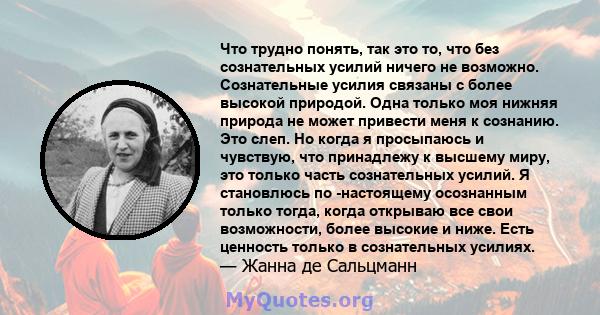 Что трудно понять, так это то, что без сознательных усилий ничего не возможно. Сознательные усилия связаны с более высокой природой. Одна только моя нижняя природа не может привести меня к сознанию. Это слеп. Но когда я 