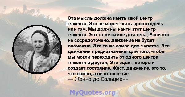 Эта мысль должна иметь свой центр тяжести; Это не может быть просто здесь или там. Мы должны найти этот центр тяжести. Это то же самое для тела; Если это не сосредоточено, движение не будет возможно. Это то же самое для 