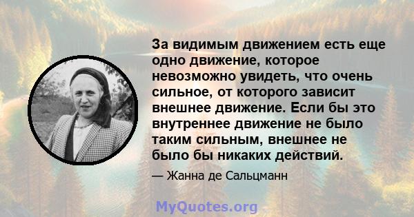 За видимым движением есть еще одно движение, которое невозможно увидеть, что очень сильное, от которого зависит внешнее движение. Если бы это внутреннее движение не было таким сильным, внешнее не было бы никаких