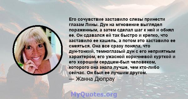 Его сочувствие заставило слезы принести глазам Лины. Дун на мгновение выглядел пораженным, а затем сделал шаг к ней и обнял ее. Он сдавался ей так быстро и крепко, что заставило ее кашель, а потом это заставило ее